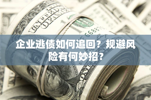 济南企业逃债如何追回？规避风险有何妙招？