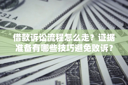 济南借款诉讼流程怎么走？证据准备有哪些技巧避免败诉？