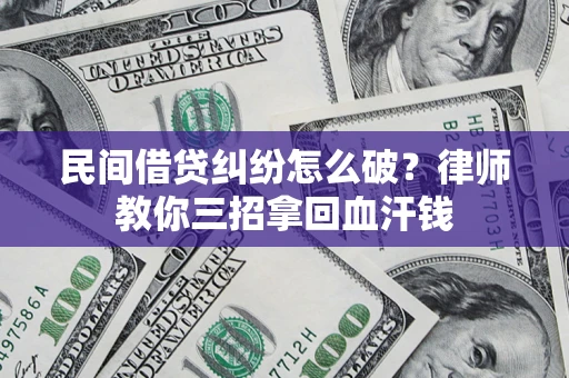 济南民间借贷纠纷怎么破？律师教你三招拿回血汗钱