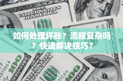 济南如何处理坏账？流程复杂吗？快速解决技巧？