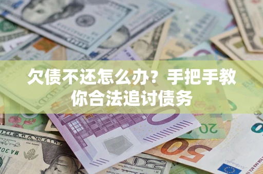 济南欠债不还怎么办？手把手教你合法追讨债务