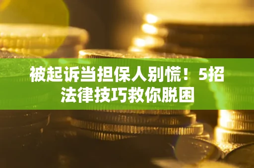 济南被起诉当担保人别慌！5招法律技巧救你脱困