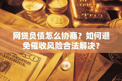 济南网贷负债怎么协商？如何避免催收风险合法解决？