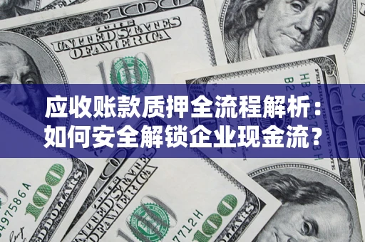 济南应收账款质押全流程解析：如何安全解锁企业现金流？