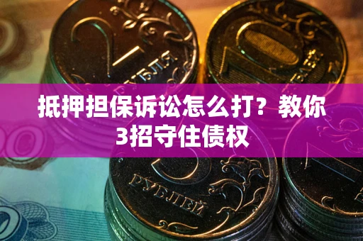 济南抵押担保诉讼怎么打？教你3招守住债权
