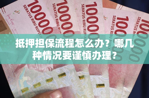 济南抵押担保流程怎么办？哪几种情况要谨慎办理？