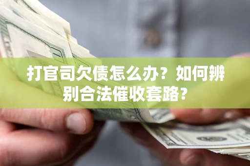 济南打官司欠债怎么办？如何辨别合法催收套路？