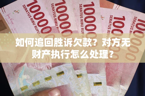 济南如何追回胜诉欠款？对方无财产执行怎么处理？