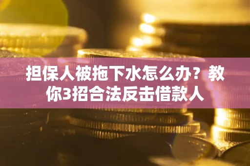 济南担保人被拖下水怎么办？教你3招合法反击借款人