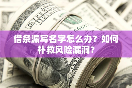 济南借条漏写名字怎么办？如何补救风险漏洞？