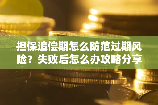 济南担保追偿期怎么防范过期风险？失败后怎么办攻略分享