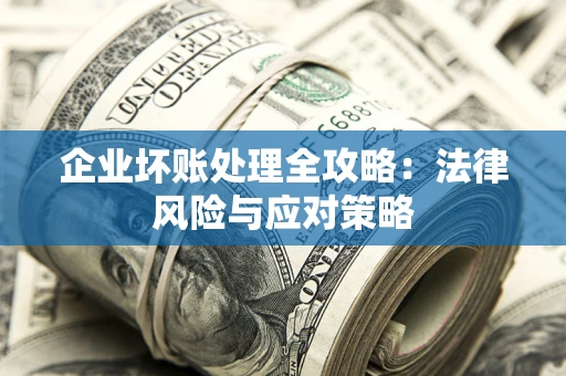 济南企业坏账处理全攻略：法律风险与应对策略