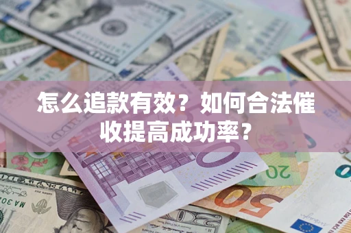 济南怎么追款有效？如何合法催收提高成功率？