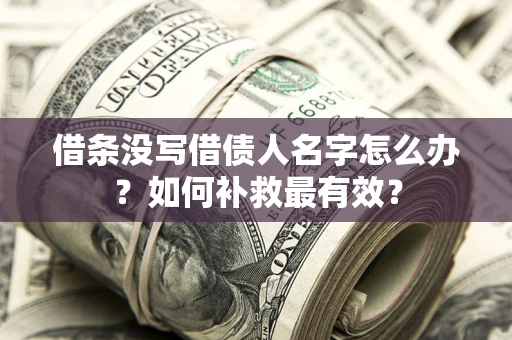 济南借条没写借债人名字怎么办？如何补救最有效？