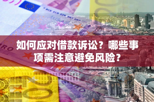 济南如何应对借款诉讼？哪些事项需注意避免风险？