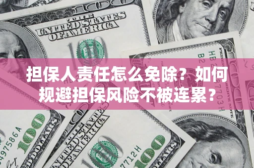 济南担保人责任怎么免除？如何规避担保风险不被连累？