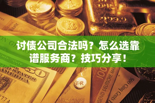 济南讨债公司合法吗？怎么选靠谱服务商？技巧分享！