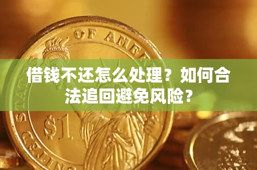 济南借钱不还怎么处理？如何合法追回避免风险？