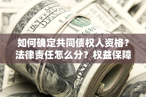 济南如何确定共同债权人资格？法律责任怎么分？权益保障技巧揭秘！