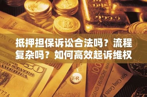 济南抵押担保诉讼合法吗？流程复杂吗？如何高效起诉维权？
