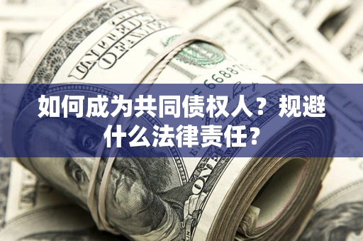 济南如何成为共同债权人？规避什么法律责任？