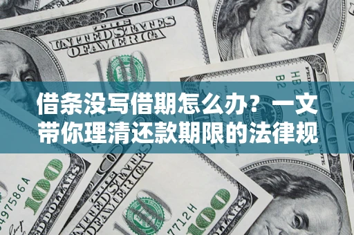 济南借条没写借期怎么办？一文带你理清还款期限的法律规则