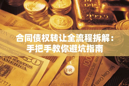 济南合同债权转让全流程拆解：手把手教你避坑指南