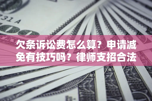 济南欠条诉讼费怎么算？申请减免有技巧吗？律师支招合法省钱