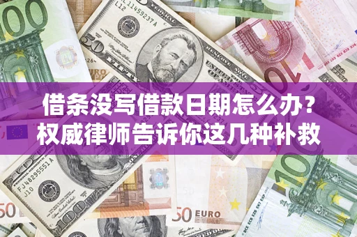 济南借条没写借款日期怎么办？权威律师告诉你这几种补救方法！