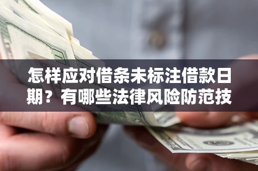 济南怎样应对借条未标注借款日期？有哪些法律风险防范技巧？