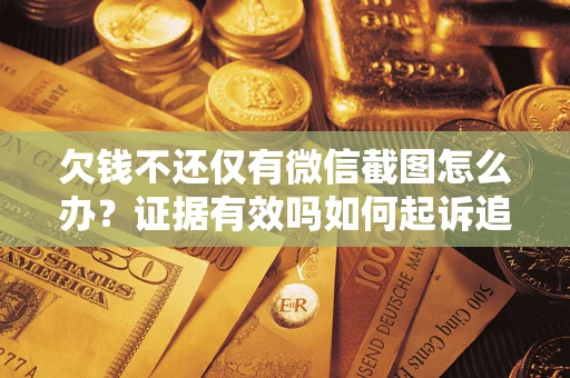 济南欠钱不还仅有微信截图怎么办？证据有效吗如何起诉追回欠款？