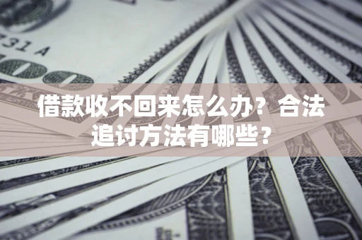 济南借款收不回来怎么办？合法追讨方法有哪些？