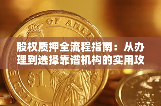 济南股权质押全流程指南：从办理到选择靠谱机构的实用攻略