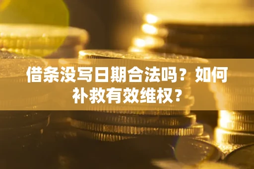 济南借条没写日期合法吗？如何补救有效维权？