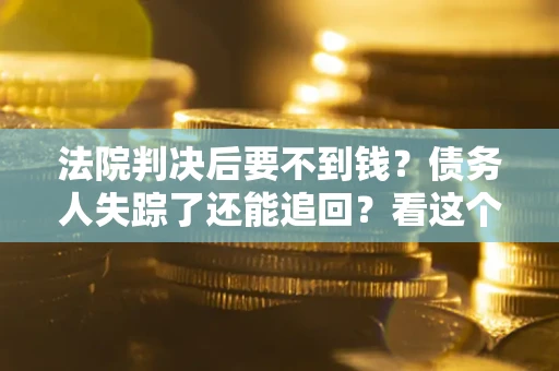 济南法院判决后要不到钱？债务人失踪了还能追回？看这个方法！