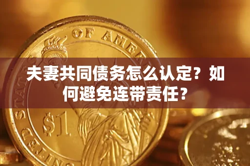 济南夫妻共同债务怎么认定？如何避免连带责任？