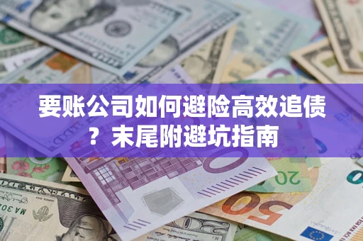 济南要账公司如何避险高效追债？末尾附避坑指南