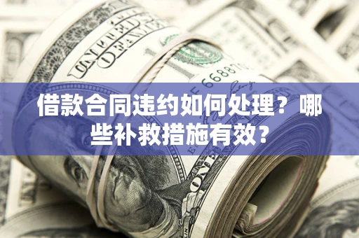 济南借款合同违约如何处理？哪些补救措施有效？
