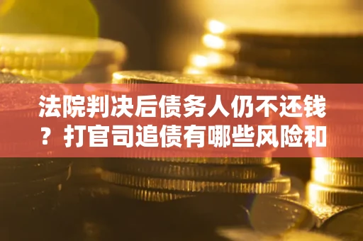 济南法院判决后债务人仍不还钱？打官司追债有哪些风险和技巧？