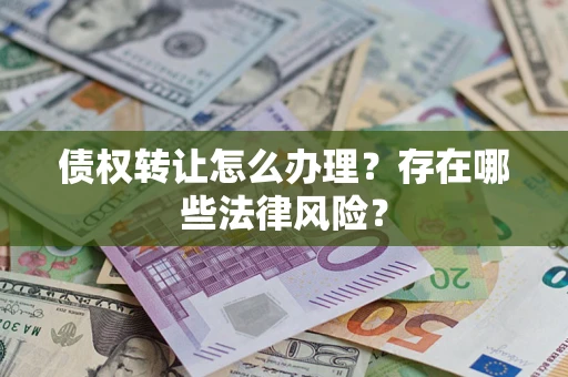 济南债权转让怎么办理？存在哪些法律风险？