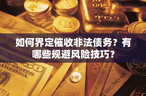 济南如何界定催收非法债务？有哪些规避风险技巧？