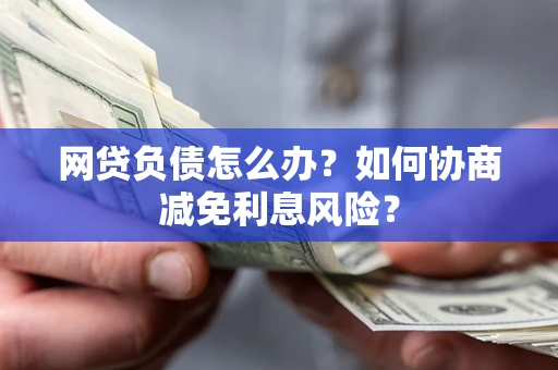 济南网贷负债怎么办？如何协商减免利息风险？