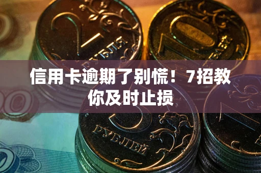 济南信用卡逾期了别慌！7招教你及时止损