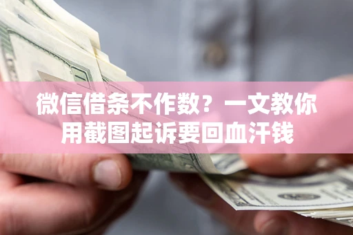 济南微信借条不作数？一文教你用截图起诉要回血汗钱