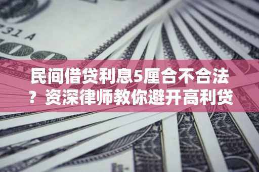 济南民间借贷利息5厘合不合法？资深律师教你避开高利贷陷阱