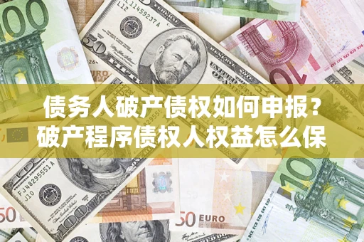 济南债务人破产债权如何申报？破产程序债权人权益怎么保障？