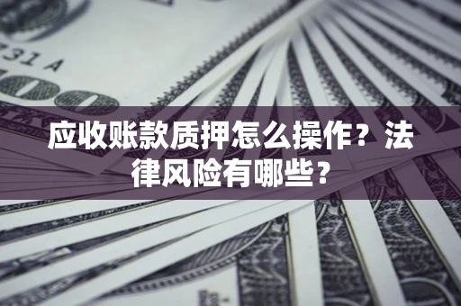 济南应收账款质押怎么操作？法律风险有哪些？