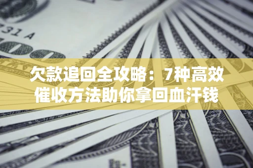 济南欠款追回全攻略：7种高效催收方法助你拿回血汗钱