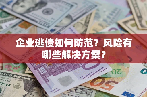 济南企业逃债如何防范？风险有哪些解决方案？