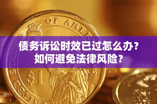 济南债务诉讼时效已过怎么办？如何避免法律风险？